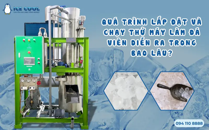 Quá trình lắp đặt và chạy thử máy làm đá viên diễn ra trong bao lâu